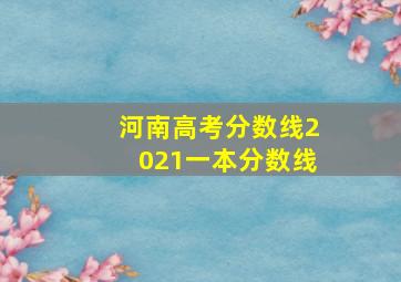 河南高考分数线2021一本分数线