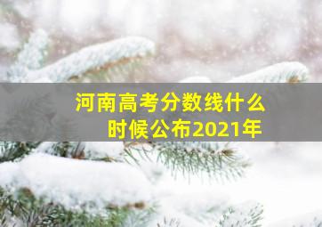 河南高考分数线什么时候公布2021年