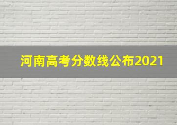 河南高考分数线公布2021