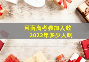 河南高考参加人数2022年多少人啊