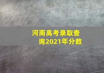 河南高考录取查询2021年分数