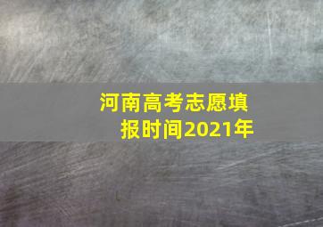 河南高考志愿填报时间2021年