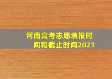 河南高考志愿填报时间和截止时间2021