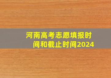 河南高考志愿填报时间和截止时间2024