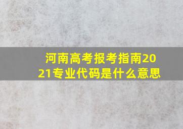 河南高考报考指南2021专业代码是什么意思