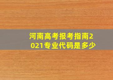 河南高考报考指南2021专业代码是多少