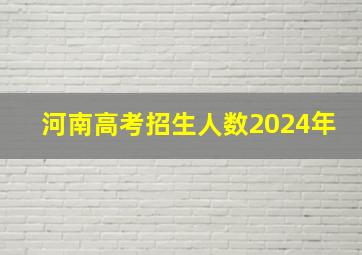 河南高考招生人数2024年