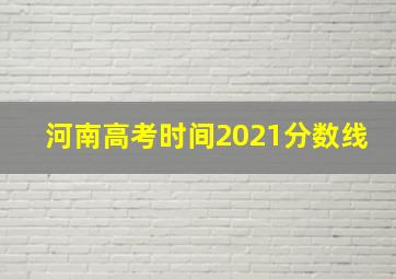 河南高考时间2021分数线