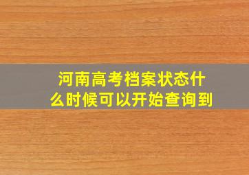 河南高考档案状态什么时候可以开始查询到