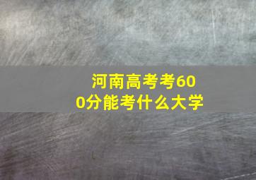 河南高考考600分能考什么大学