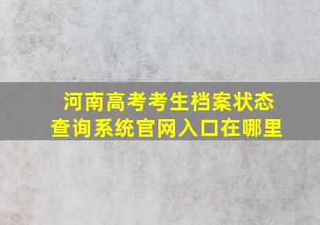 河南高考考生档案状态查询系统官网入口在哪里