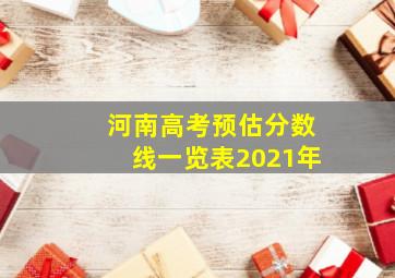 河南高考预估分数线一览表2021年