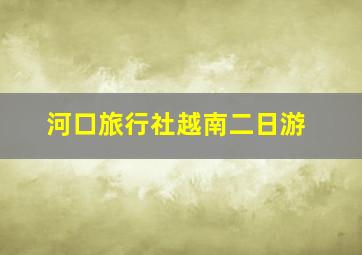 河口旅行社越南二日游