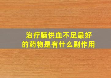 治疗脑供血不足最好的药物是有什么副作用