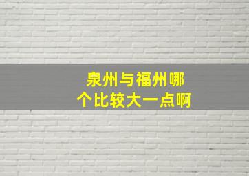 泉州与福州哪个比较大一点啊