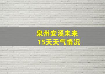 泉州安溪未来15天天气情况