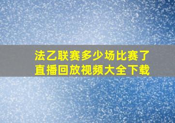 法乙联赛多少场比赛了直播回放视频大全下载