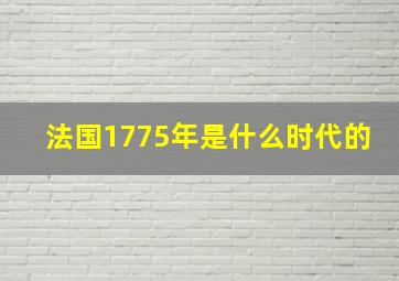 法国1775年是什么时代的