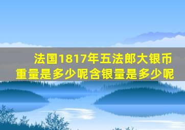 法国1817年五法郎大银币重量是多少呢含银量是多少呢