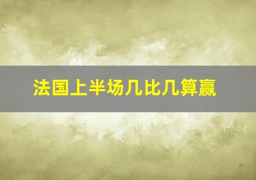 法国上半场几比几算赢