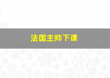 法国主帅下课