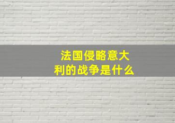 法国侵略意大利的战争是什么