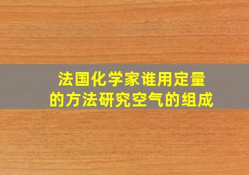 法国化学家谁用定量的方法研究空气的组成