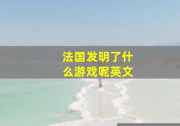 法国发明了什么游戏呢英文