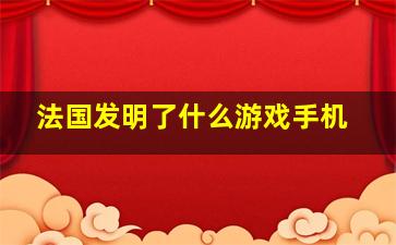 法国发明了什么游戏手机