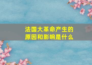 法国大革命产生的原因和影响是什么