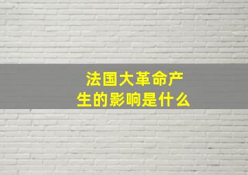 法国大革命产生的影响是什么