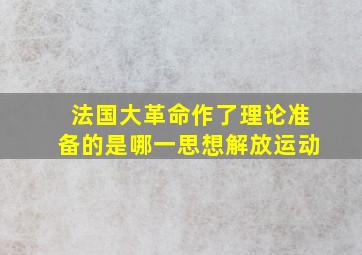 法国大革命作了理论准备的是哪一思想解放运动