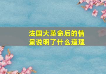 法国大革命后的情景说明了什么道理