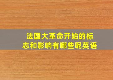 法国大革命开始的标志和影响有哪些呢英语