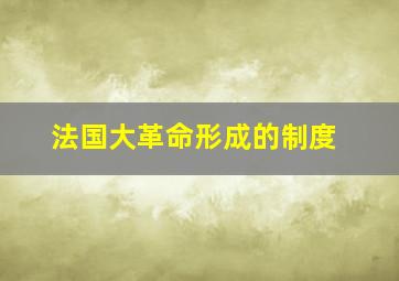 法国大革命形成的制度