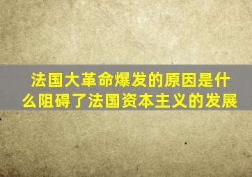 法国大革命爆发的原因是什么阻碍了法国资本主义的发展