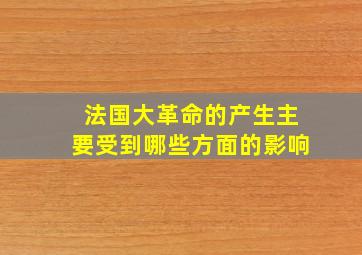 法国大革命的产生主要受到哪些方面的影响