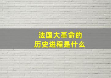 法国大革命的历史进程是什么