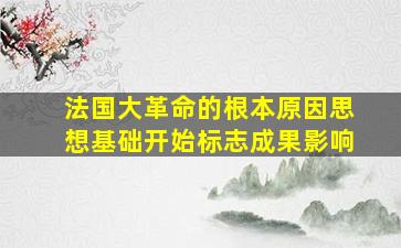 法国大革命的根本原因思想基础开始标志成果影响