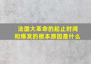 法国大革命的起止时间和爆发的根本原因是什么