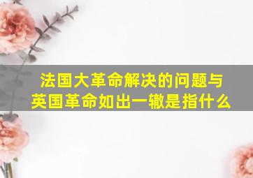 法国大革命解决的问题与英国革命如出一辙是指什么