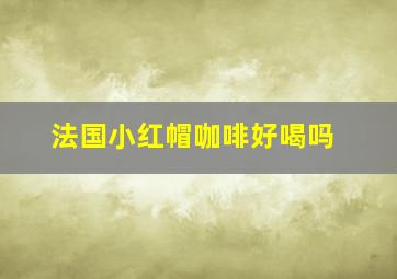 法国小红帽咖啡好喝吗