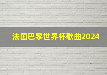 法国巴黎世界杯歌曲2024