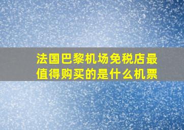 法国巴黎机场免税店最值得购买的是什么机票