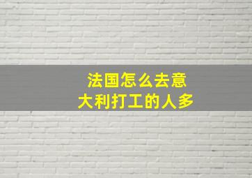 法国怎么去意大利打工的人多