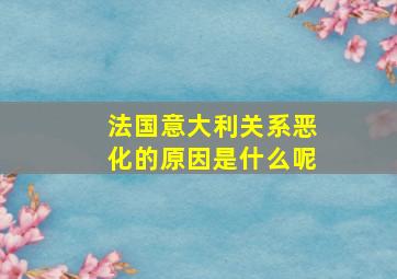 法国意大利关系恶化的原因是什么呢