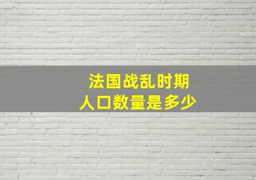 法国战乱时期人口数量是多少