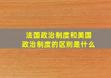 法国政治制度和美国政治制度的区别是什么