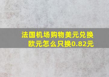 法国机场购物美元兑换欧元怎么只换0.82元