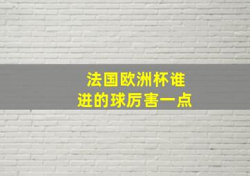 法国欧洲杯谁进的球厉害一点